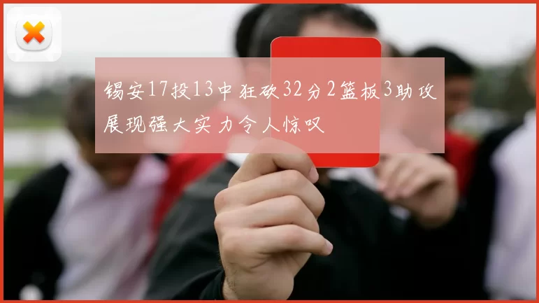 锡安17投13中狂砍32分2篮板3助攻展现强大实力令人惊叹
